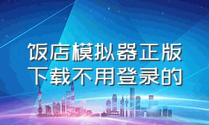 饭店模拟器正版下载不用登录的（饭店模拟器红包版官方正版）