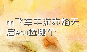 qq飞车手游赤焰天启ecu选哪个