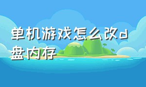 单机游戏怎么改d盘内存