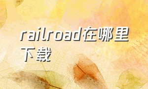 railroad在哪里下载（哪里下载rail planner）