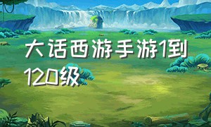 大话西游手游1到120级