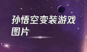 孙悟空变装游戏图片（孙悟空变装的游戏叫什么名字）