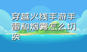 穿越火线手游手雷和烟雾怎么切换