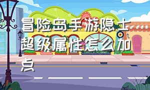 冒险岛手游隐士超级属性怎么加点