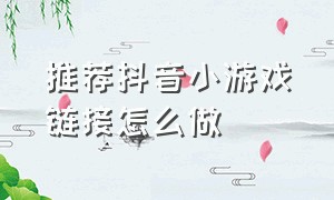 推荐抖音小游戏链接怎么做