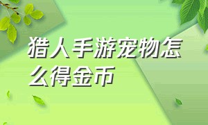 猎人手游宠物怎么得金币