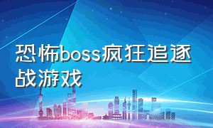 恐怖boss疯狂追逐战游戏（恐怖boss追逐战游戏名称）