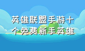 英雄联盟手游十个免费新手英雄