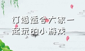 订婚适合大家一起玩的小游戏