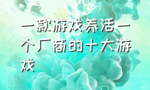 一款游戏养活一个厂商的十大游戏