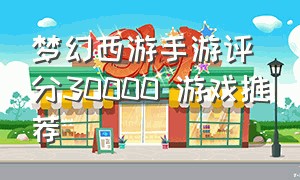 梦幻西游手游评分30000 游戏推荐