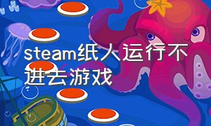 steam纸人运行不进去游戏