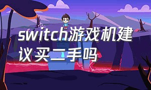 switch游戏机建议买二手吗