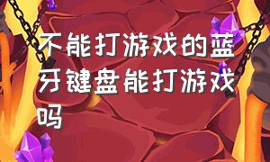 不能打游戏的蓝牙键盘能打游戏吗（蓝牙键盘能连接手机打游戏吗）