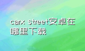 carx street安卓在哪里下载（carxstreet安卓版在哪下最新）