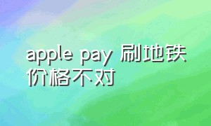 apple pay 刷地铁价格不对