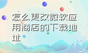 怎么更改微软应用商店的下载地址