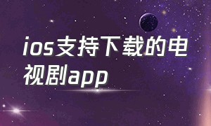 ios支持下载的电视剧app