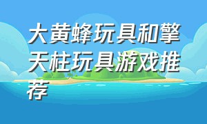 大黄蜂玩具和擎天柱玩具游戏推荐