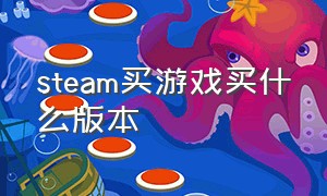 steam买游戏买什么版本（steam买游戏买哪个）