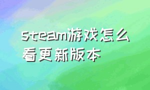 steam游戏怎么看更新版本