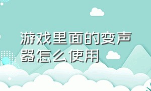 游戏里面的变声器怎么使用