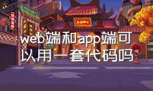 web端和app端可以用一套代码吗