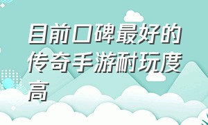 目前口碑最好的传奇手游耐玩度高