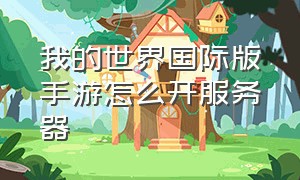 我的世界国际版手游怎么开服务器