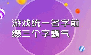 游戏统一名字前缀三个字霸气