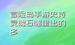 冒险岛手游史诗灵魂石哪里出的多