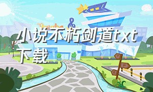 小说不朽剑道txt下载（不朽剑神txt下载完整版）