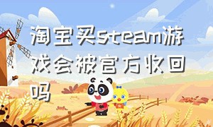 淘宝买steam游戏会被官方收回吗（淘宝上买的STEAM游戏可靠吗）