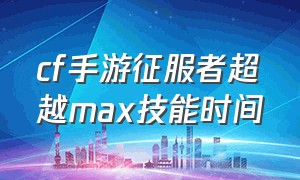 cf手游征服者超越max技能时间