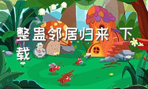 整蛊邻居归来 下载（整蛊邻居归来在哪下载）