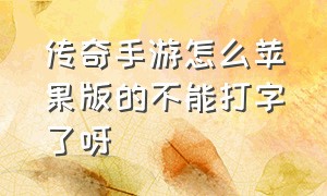 传奇手游怎么苹果版的不能打字了呀