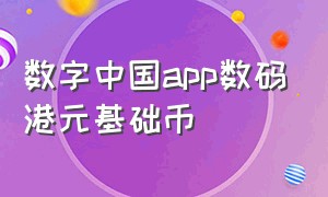 数字中国app数码港元基础币（数字人民币app官方下载渠道）