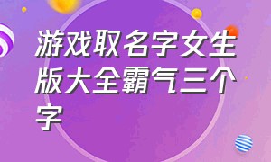 游戏取名字女生版大全霸气三个字