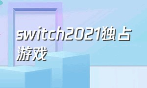 switch2021独占游戏（switch独占游戏一览2020）