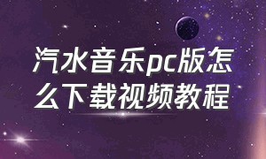 汽水音乐pc版怎么下载视频教程