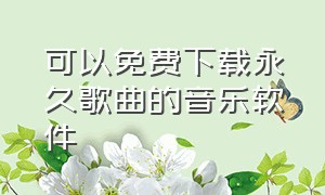 可以免费下载永久歌曲的音乐软件