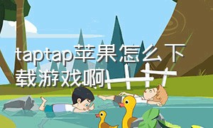 taptap苹果怎么下载游戏啊（taptap下载的游戏苹果下载互通吗）