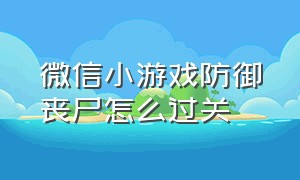 微信小游戏防御丧尸怎么过关