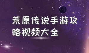 荒原传说手游攻略视频大全（荒漠迷城手游测评官方视频）