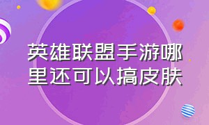 英雄联盟手游哪里还可以搞皮肤（英雄联盟手游哪里举报）