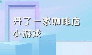 开了一家咖啡店小游戏