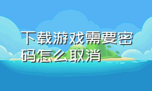 下载游戏需要密码怎么取消