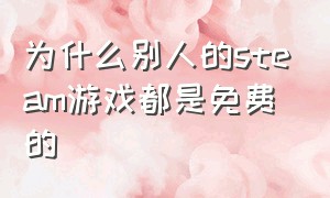 为什么别人的steam游戏都是免费的