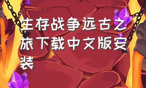 生存战争远古之旅下载中文版安装（生存战争2下载安装正版(中文)）
