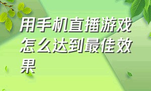 用手机直播游戏怎么达到最佳效果